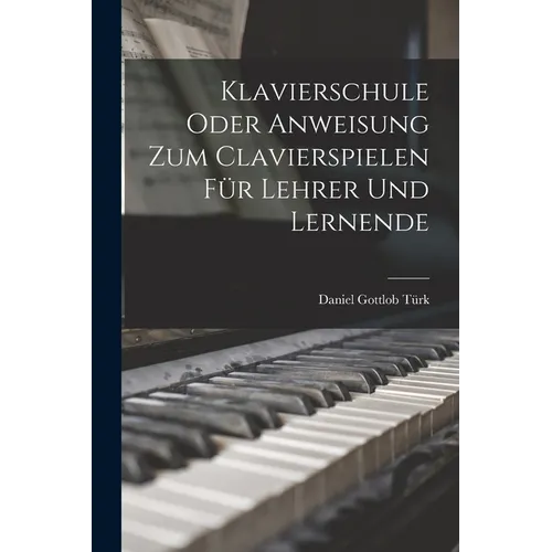 Klavierschule Oder Anweisung Zum Clavierspielen Für Lehrer Und Lernende