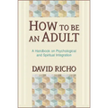 How to Be an Adult: A Handbook on Psychological and Spiritual Integration