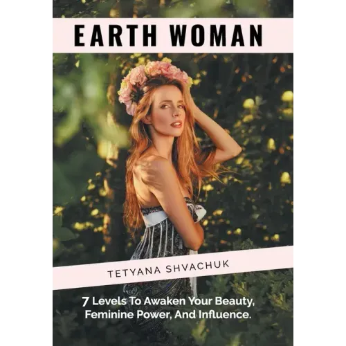 Earth Woman: 7 Levels to Awaken Your Beauty, Feminine Power, and Influence.