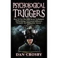 Psychological Triggers: How To Use The Dark Secret Techniques Of Psychology To Control, Influence, Persuade And Manipulate Anyone