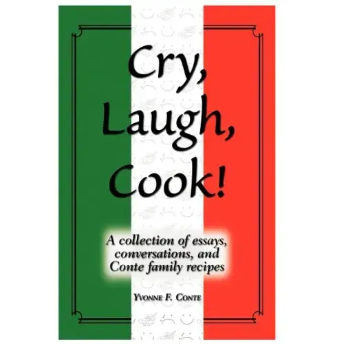 Cry, Laugh, Cook!: A Collection of Essays, Conversations, and Conte Family Recipes