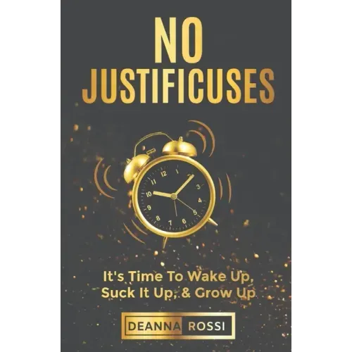 No Justificuses: It's Time To Wake Up, Suck It Up, & Grow Up