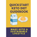 Quickstart Keto Diet Guidebook: Make Keto A Sustainable Lifestyle: Keto Diet Book For Beginners