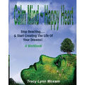 Calm Mind Happy Heart: Stop Reacting... & Start Creating the Life of Your Dreams - A Workbook