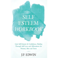 Self Esteem Workbook: Gain Self-Esteem & Confidence, Healing Through Self Love and Affirmations for Women, Men and Teens