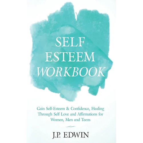 Self Esteem Workbook: Gain Self-Esteem & Confidence, Healing Through Self Love and Affirmations for Women, Men and Teens