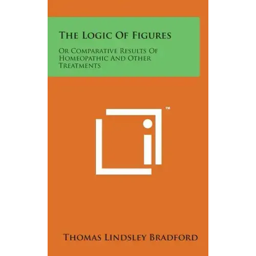 The Logic of Figures: Or Comparative Results of Homeopathic and Other Treatments