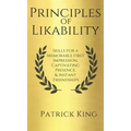 Principles of Likability: Skills for a Memorable First Impression, Captivating Presence, and Instant Friendships