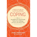 Conscious Coping: How to stop fighting your mental health, embrace your challenges, and learn a new way to cope