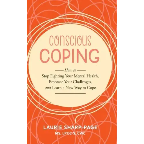 Conscious Coping: How to stop fighting your mental health, embrace your challenges, and learn a new way to cope