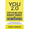 You 2.0: : Stop Feeling Stuck, Reinvent Yourself, and Become a Brand New You - Master the Art of Personal Transformation