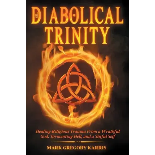 The Diabolical Trinity: Healing Religious Trauma from a Wrathful God, Tormenting Hell, and a Sinful Self