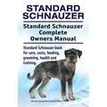 Standard Schnauzer. Standard Schnauzer Complete Owners Manual. Standard Schnauzer book for care, costs, feeding, grooming, health and training.