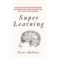 Super Learning: Advanced Strategies for Quicker Comprehension, Greater Retention, and Systematic Expertise
