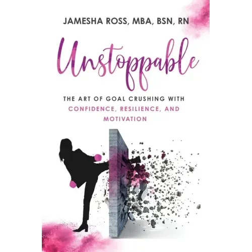 Unstoppable: The Art of Goal Crushing with Confidence, Resilience, and Motivation