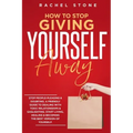 How To Stop Giving Yourself Away: Stop people-pleasing & doubting. Friendly guide to dealing with toxic relationships & gaslighting. Start living, hea