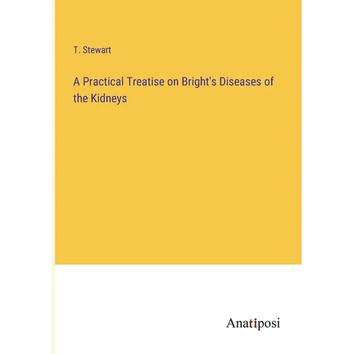 A Practical Treatise on Bright's Diseases of the Kidneys