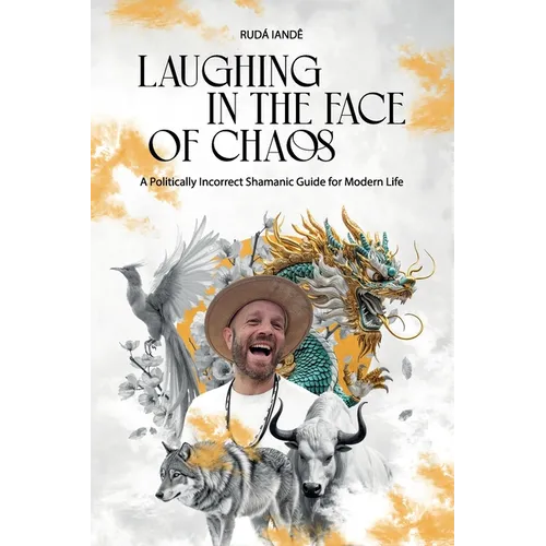 Laughing in the Face of Chaos: A Politically Incorrect Shamanic Guide for Modern Life