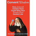Convent Wisdom: How Sixteenth-Century Nuns Could Save Your Twenty-First-Century Life