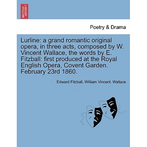 Lurline: A Grand Romantic Original Opera, in Three Acts, Composed by W. Vincent Wallace, the Words by E. Fitzball: First Produc