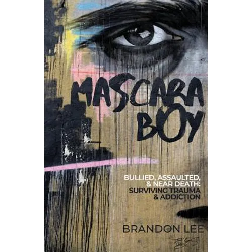 Mascara Boy: Bullied, Assaulted & Near Death: Surviving Trauma & Addiction
