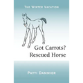 Got Carrots? Rescued Horse: The Winter Vacation