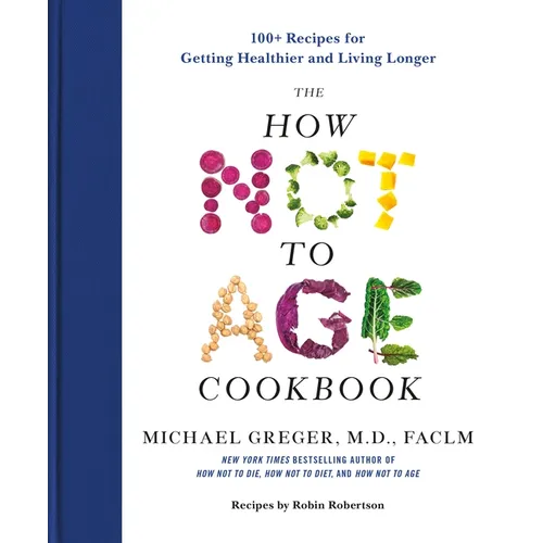 The How Not to Age Cookbook: 100+ Recipes for Getting Healthier and Living Longer