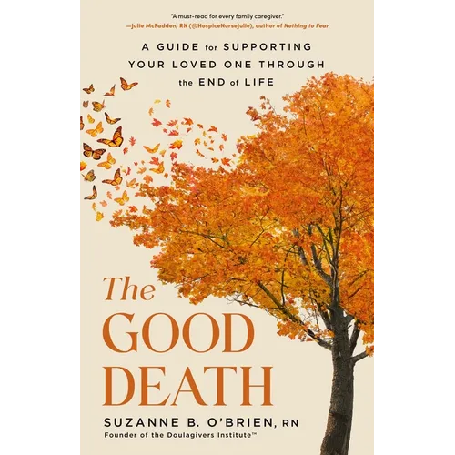 The Good Death: A Guide for Supporting Your Loved One Through the End of Life
