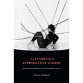 The Afterlife of Reproductive Slavery: Biocapitalism and Black Feminism's Philosophy of History