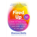 Fired Up: How to Turn Your Spark Into a Flame and Come Alive at Any Age