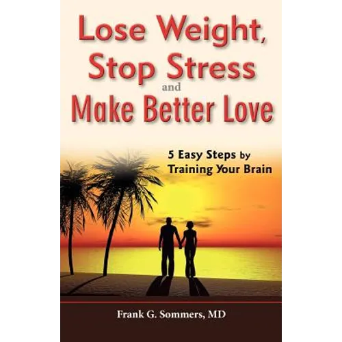 Lose Weight, Stop Stress and Make Better Love - 5 Easy Steps by Training Your Brain