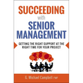 The Succeeding with Senior Management: Getting the Right Support at the Right Time for Your Project