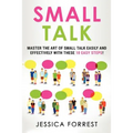 Small Talk: Master the Art of Small Talk Easily and Effectively with These 10 Easy Steps