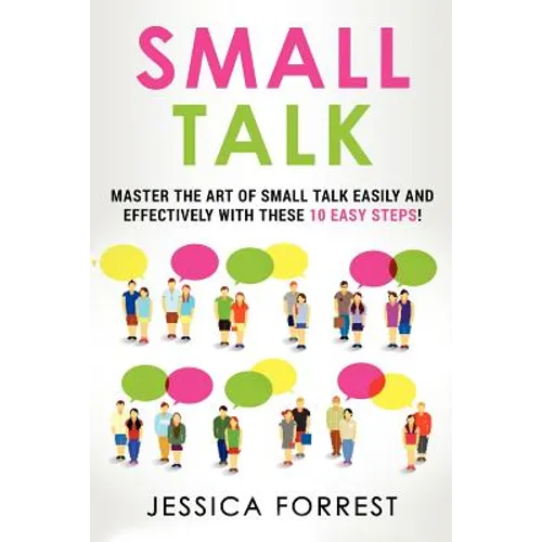 Small Talk: Master the Art of Small Talk Easily and Effectively with These 10 Easy Steps