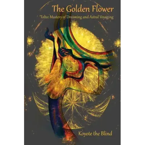 The Golden Flower: Toltec Mastery of Dreaming and Astral Voyaging