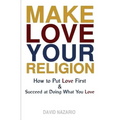 Make Love Your Religion: How to Put Love First & Succeed at Doing What You Love