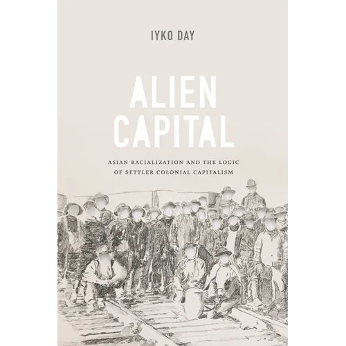 Alien Capital: Asian Racialization and the Logic of Settler Colonial Capitalism