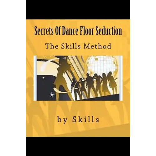 Secrets Of Dance Floor Seduction: The Skills Method