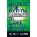 Maximize Your Potential Through the Power of Your Subconscious Mind to Create Wealth and Success