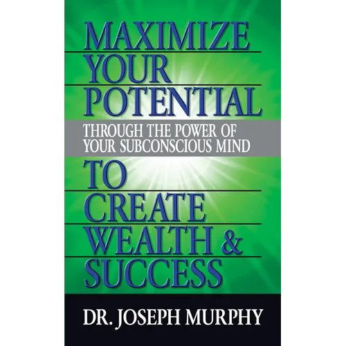 Maximize Your Potential Through the Power of Your Subconscious Mind to Create Wealth and Success