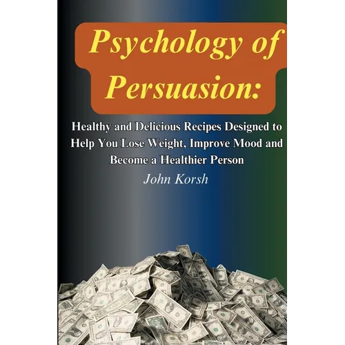 Psychology Of Persuasion: Get What You Want by Learning 11 Highly Effective Persuasion Techniques