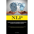 Nlp: Techniques Of Neuro Linguistic Programming For Communicating With Your Inner Self And Taking Charge Of Your Future (The Most Reliable Resource Fo