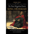 The Three Miraculous Prayers of King Hezekiah: A Good Man's Example for Our Own Troubled Times