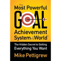 The Most Powerful Goal Achievement System in the World: The Hidden Secret to Getting Everything You Want