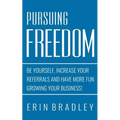 Pursuing Freedom: Be Yourself, increase your referrals and have more fun growing your business!