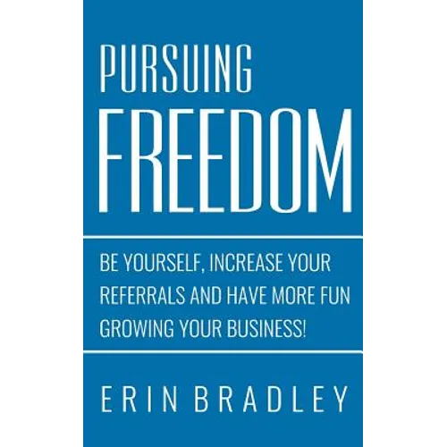 Pursuing Freedom: Be Yourself, increase your referrals and have more fun growing your business!