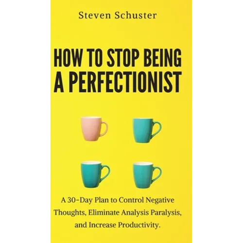 How to Stop Being a Perfectionist: Cultivate Self-Acceptance, Fire Your Inner Critic, Overcome Procrastination, and Get Things Done