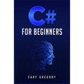 C# for Beginners: A Complete C# Programming Guide to Getting You Started Right Away! (2022 Crash Course for All)