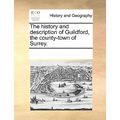 The History and Description of Guildford, the County-Town of Surrey.