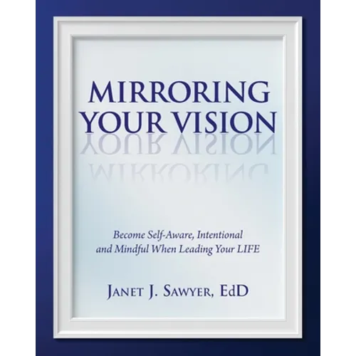 Mirroring Your Vision: Become Self-Aware, Intentional and Mindful When Leading Your LIFE